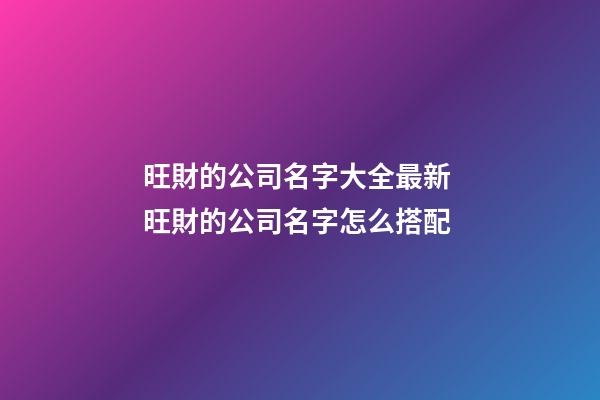 旺財的公司名字大全最新 旺財的公司名字怎么搭配-第1張-公司起名-玄機派